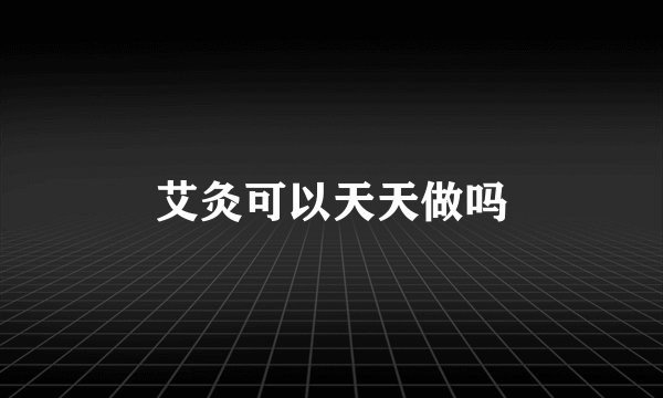 艾灸可以天天做吗