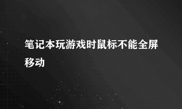 笔记本玩游戏时鼠标不能全屏移动