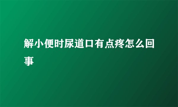 解小便时尿道口有点疼怎么回事