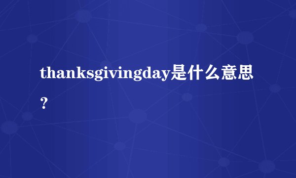 thanksgivingday是什么意思?