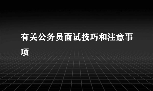 有关公务员面试技巧和注意事项