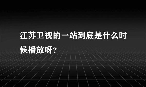 江苏卫视的一站到底是什么时候播放呀？