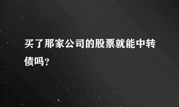 买了那家公司的股票就能中转债吗？
