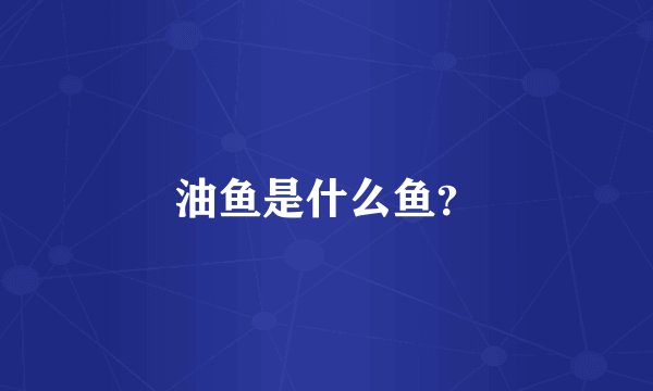油鱼是什么鱼？
