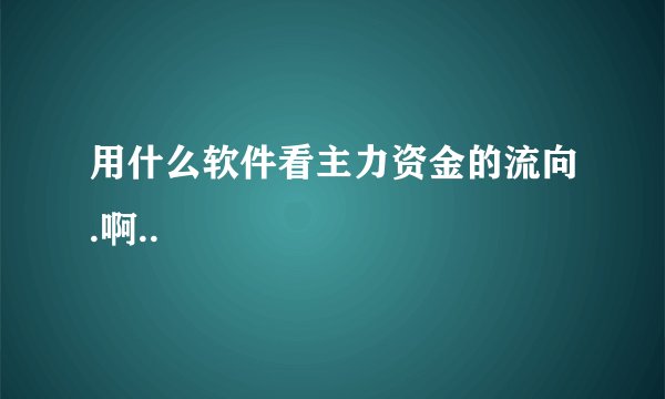 用什么软件看主力资金的流向.啊..
