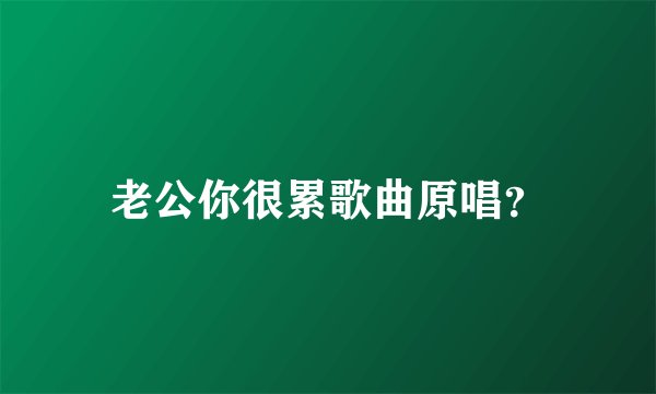 老公你很累歌曲原唱？