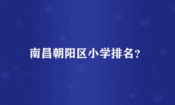 南昌朝阳区小学排名?