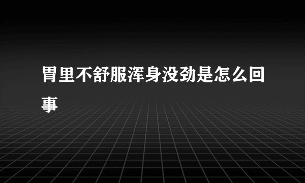 胃里不舒服浑身没劲是怎么回事