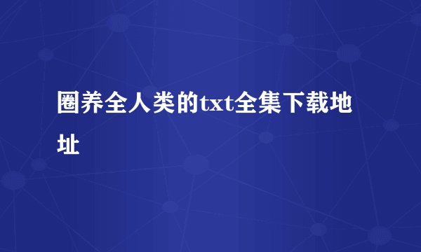 圈养全人类的txt全集下载地址