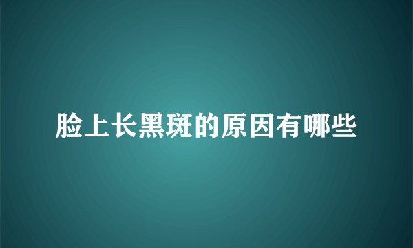 脸上长黑斑的原因有哪些