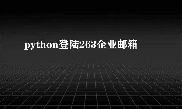 python登陆263企业邮箱