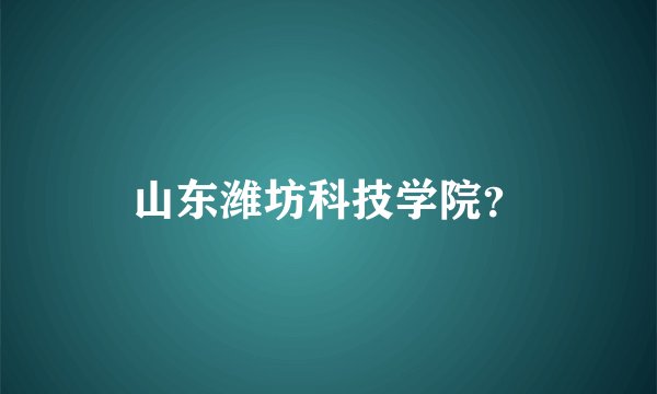 山东潍坊科技学院？