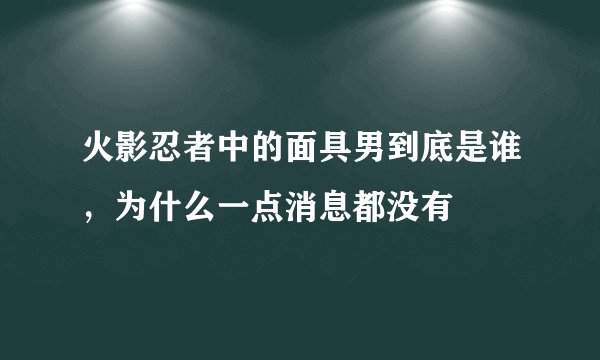 火影忍者中的面具男到底是谁,为什么一点消息都没有