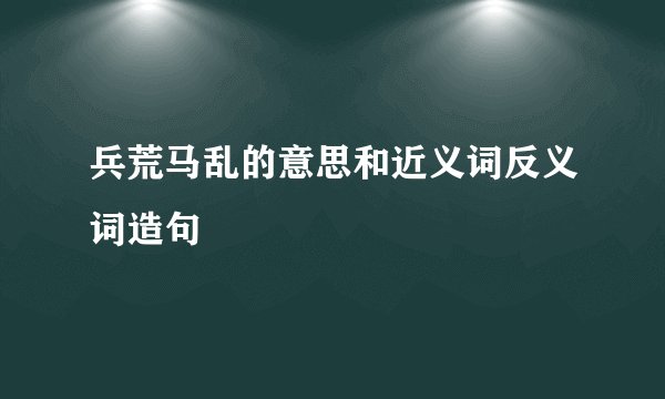 兵荒马乱的意思和近义词反义词造句