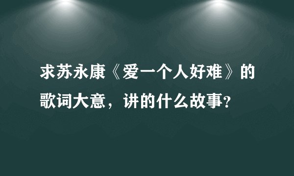 求苏永康《爱一个人好难》的歌词大意,讲的什么故事?
