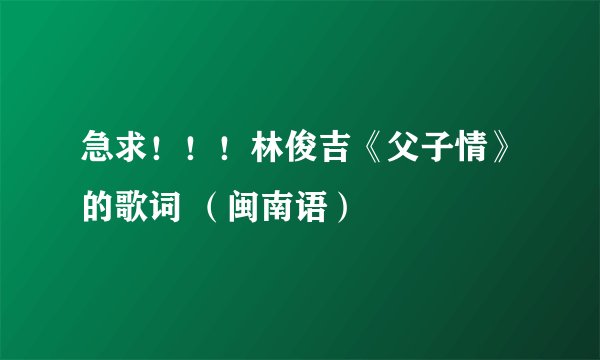 急求！！！林俊吉《父子情》的歌词 （闽南语）