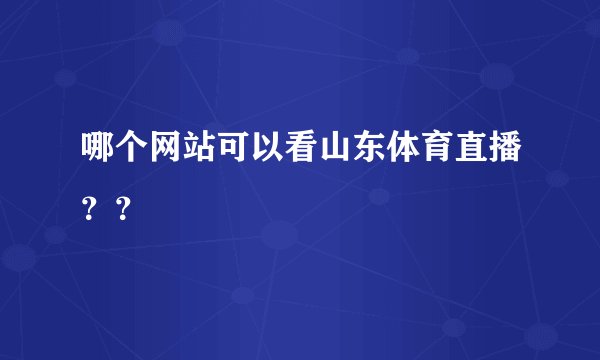 哪个网站可以看山东体育直播？？