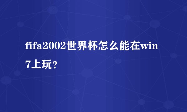 fifa2002世界杯怎么能在win7上玩？