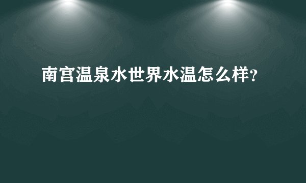 南宫温泉水世界水温怎么样?