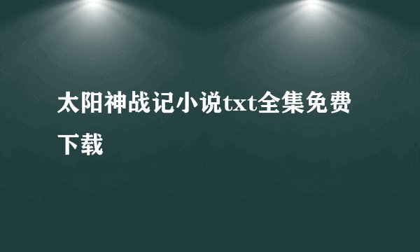 太阳神战记小说txt全集免费下载