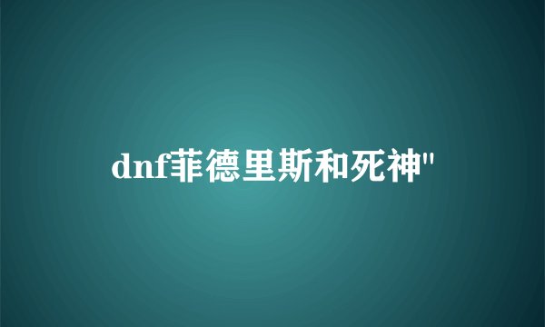 dnf菲德里斯和死神