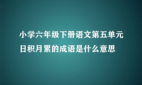 小学六年级下册语文第五单元日积月累的成语是什么意思