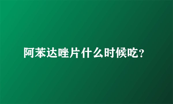 阿苯达唑片什么时候吃？