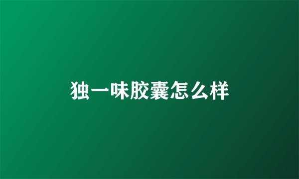 独一味胶囊怎么样