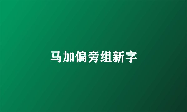 马加偏旁组新字