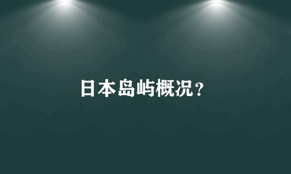 日本岛屿概况？