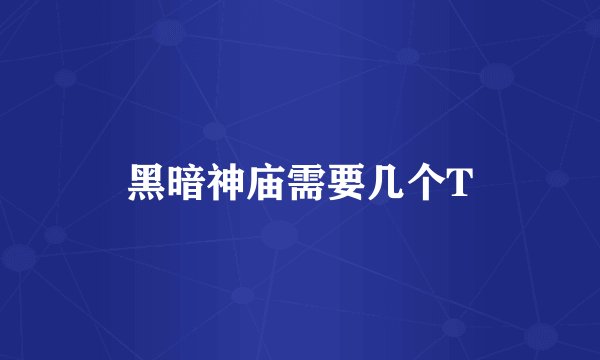 黑暗神庙需要几个T