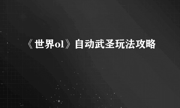 《世界ol》自动武圣玩法攻略
