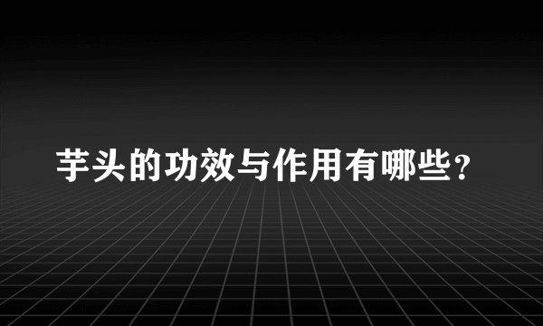 芋头的功效与作用有哪些？
