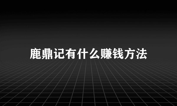 鹿鼎记有什么赚钱方法