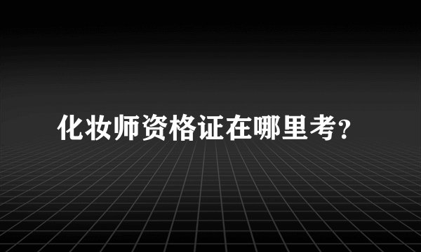化妆师资格证在哪里考？