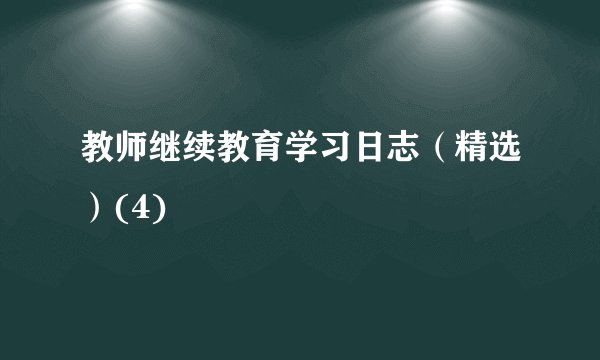 教师继续教育学习日志（精选）(4)