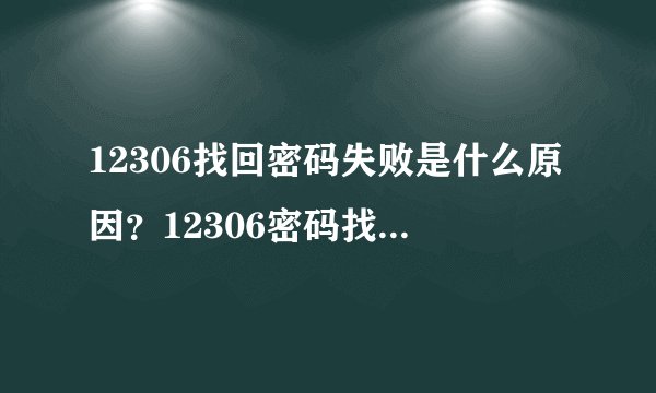 12306找回密码失败是什么原因？12306密码找回失败怎么办
