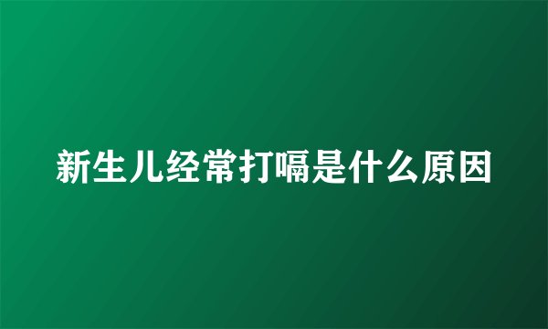 新生儿经常打嗝是什么原因
