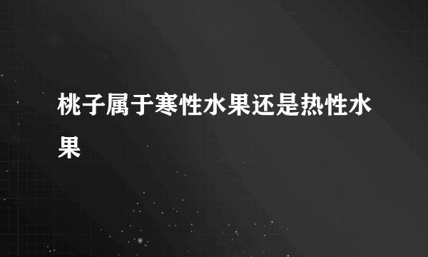 桃子属于寒性水果还是热性水果