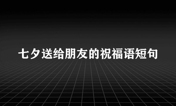 七夕送给朋友的祝福语短句