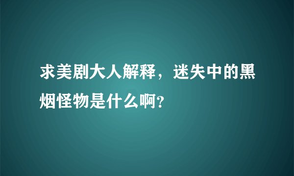 求美剧大人解释，迷失中的黑烟怪物是什么啊？