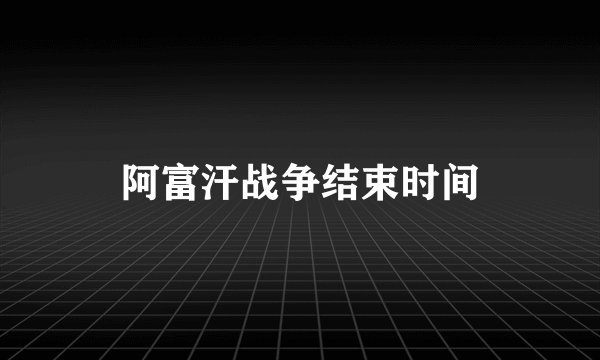 阿富汗战争结束时间