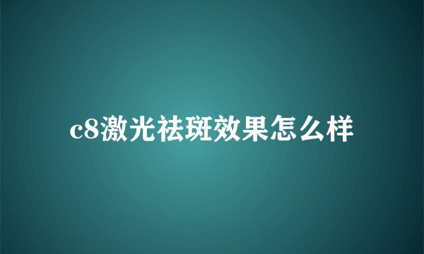 c8激光祛斑效果怎么样