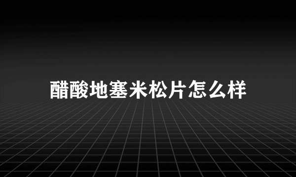 醋酸地塞米松片怎么样
