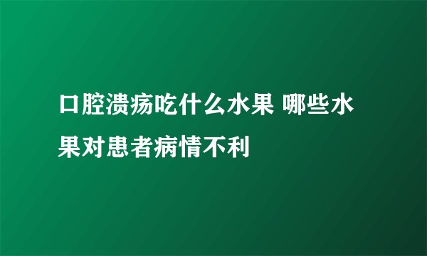 口腔溃疡吃什么水果 哪些水果对患者病情不利