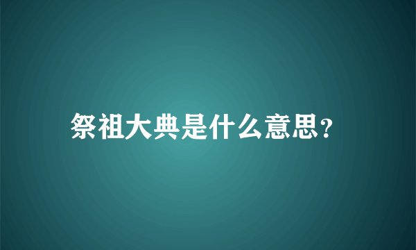祭祖大典是什么意思？
