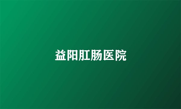 益阳肛肠医院