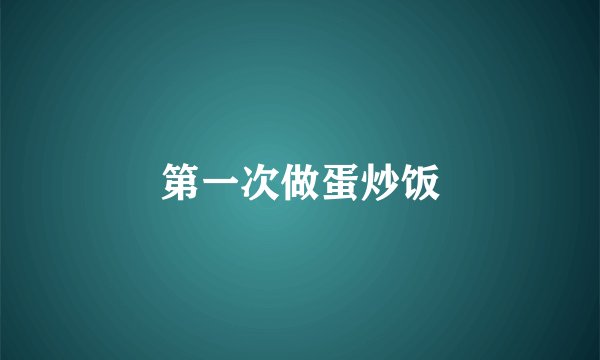 第一次做蛋炒饭