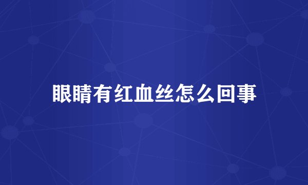 眼睛有红血丝怎么回事