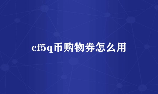cf5q币购物券怎么用